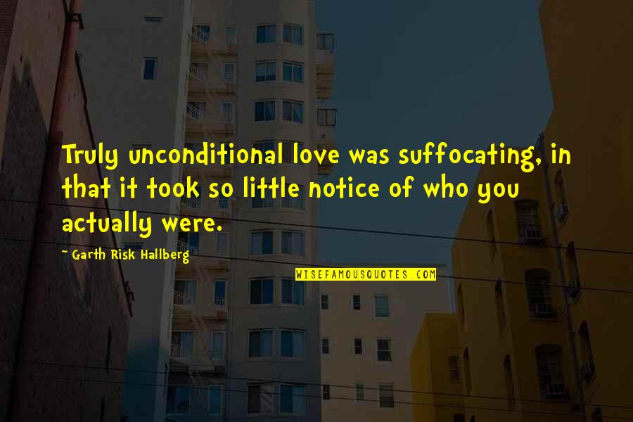 I'm Suffocating Quotes By Garth Risk Hallberg: Truly unconditional love was suffocating, in that it