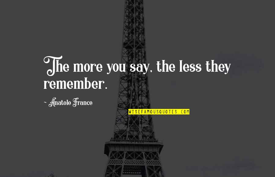 Im Terrified Quotes By Anatole France: The more you say, the less they remember.