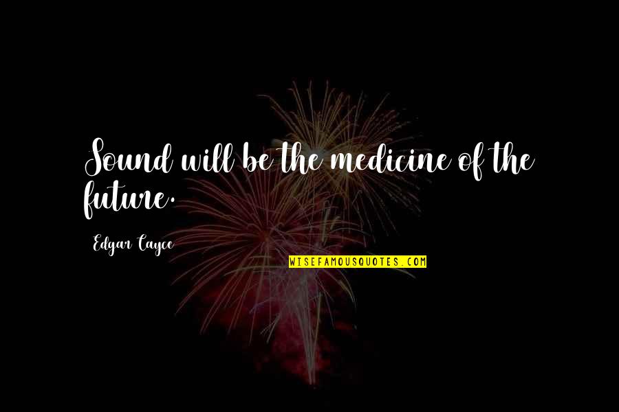 Im Tired Of Begging You To Stay Quotes By Edgar Cayce: Sound will be the medicine of the future.