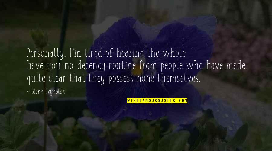 I'm Tired Of You Quotes By Glenn Reynolds: Personally, I'm tired of hearing the whole have-you-no-decency