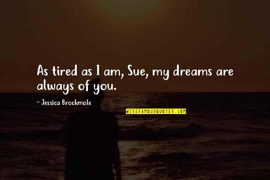 I'm Tired Of You Quotes By Jessica Brockmole: As tired as I am, Sue, my dreams