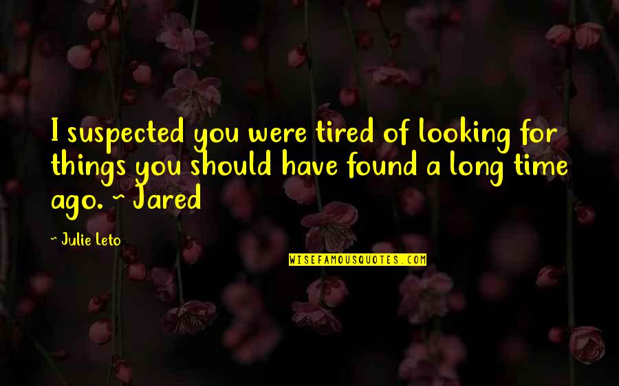 I'm Tired Of You Quotes By Julie Leto: I suspected you were tired of looking for