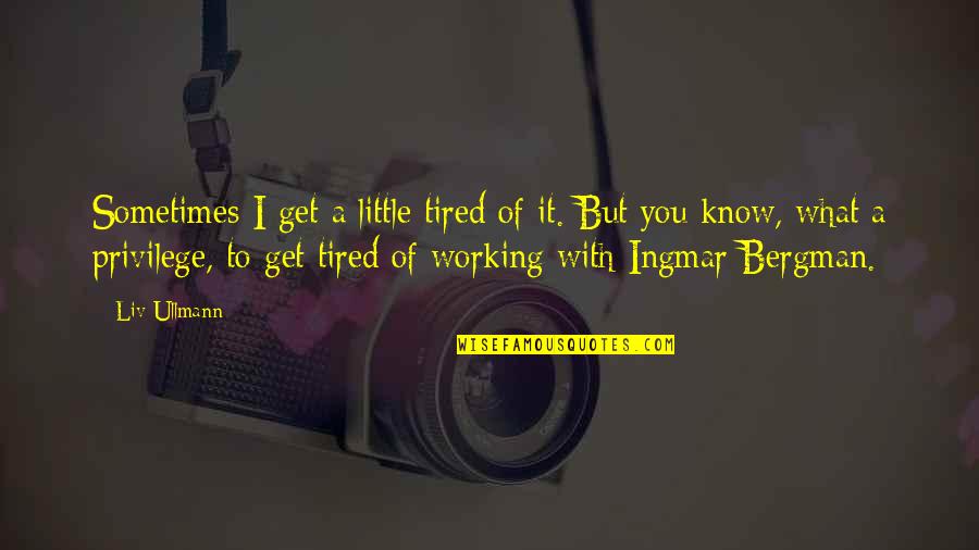 I'm Tired Of You Quotes By Liv Ullmann: Sometimes I get a little tired of it.