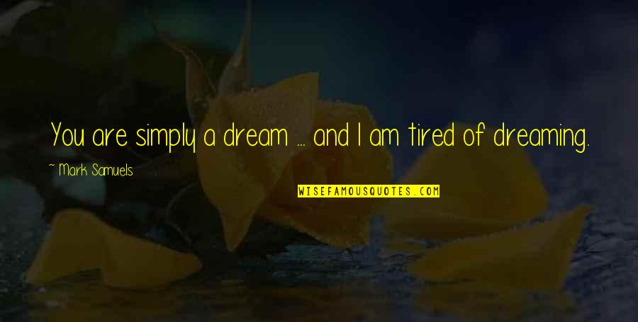 I'm Tired Of You Quotes By Mark Samuels: You are simply a dream ... and I