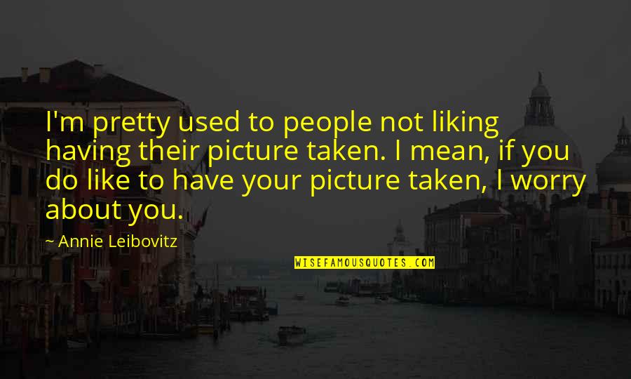 I'm Used Quotes By Annie Leibovitz: I'm pretty used to people not liking having