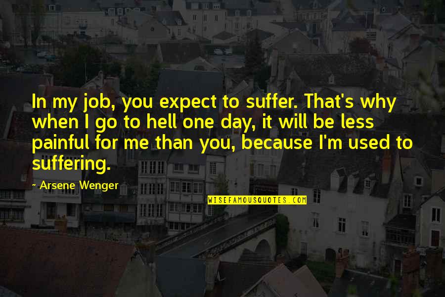 I'm Used Quotes By Arsene Wenger: In my job, you expect to suffer. That's