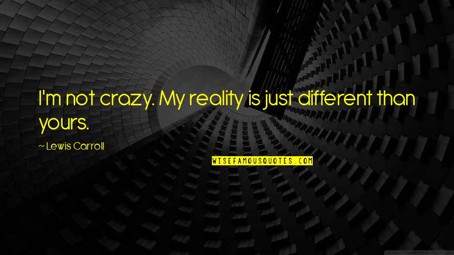 I'm Yours Quotes By Lewis Carroll: I'm not crazy. My reality is just different