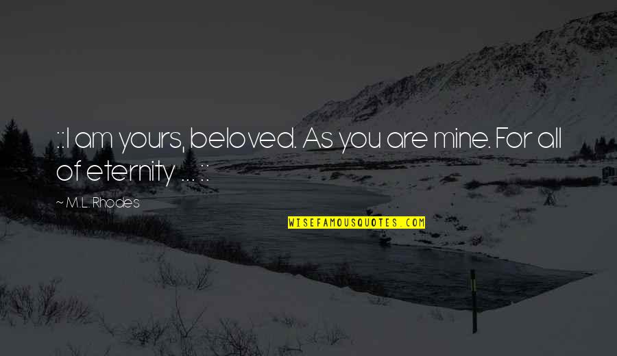 I'm Yours Quotes By M.L. Rhodes: ::I am yours, beloved. As you are mine.