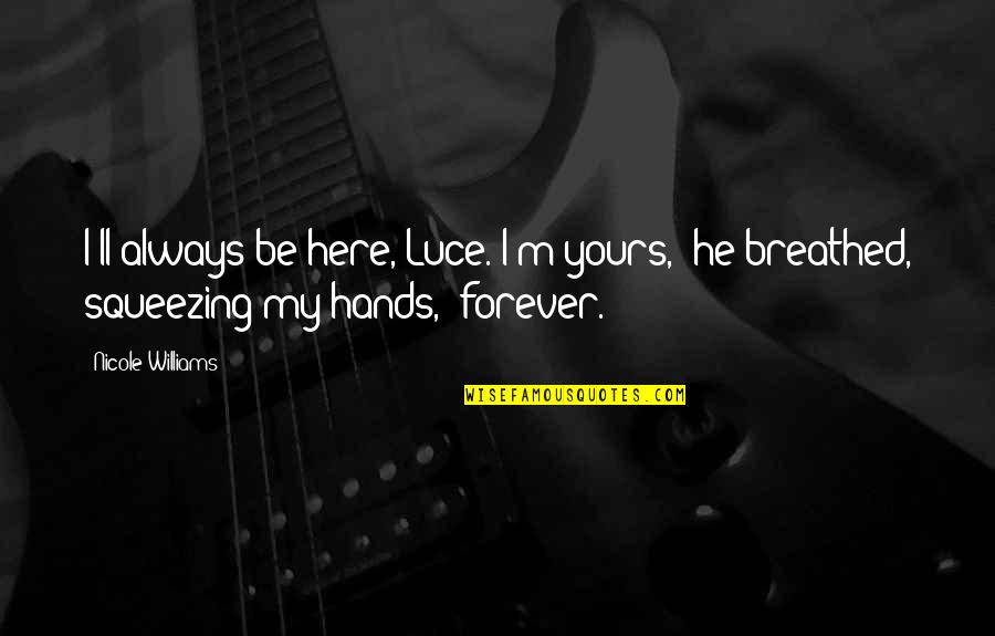 I'm Yours Quotes By Nicole Williams: I'll always be here, Luce. I'm yours," he