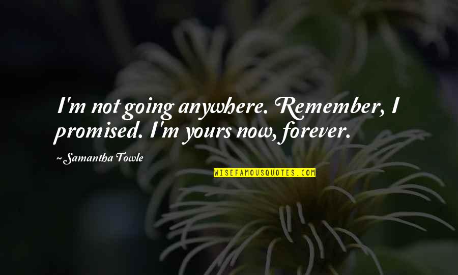 I'm Yours Quotes By Samantha Towle: I'm not going anywhere. Remember, I promised. I'm