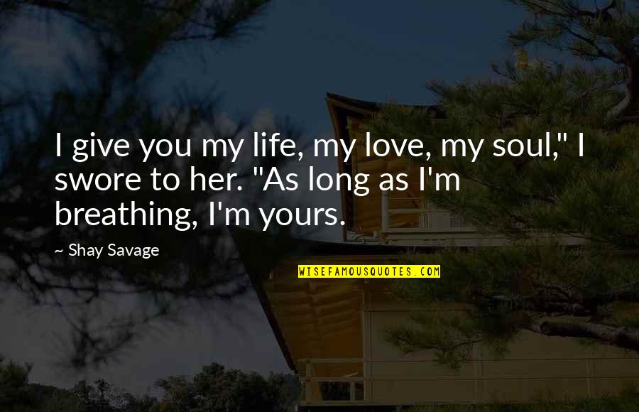 I'm Yours Quotes By Shay Savage: I give you my life, my love, my