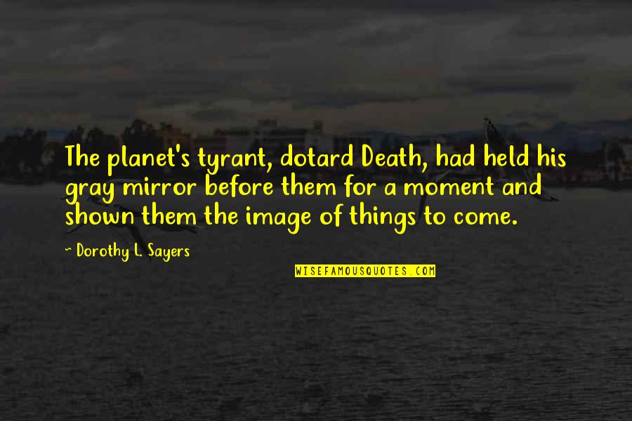 Image In The Mirror Quotes By Dorothy L. Sayers: The planet's tyrant, dotard Death, had held his