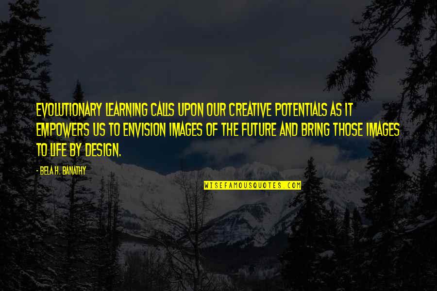 Images On Life Quotes By Bela H. Banathy: Evolutionary learning calls upon our creative potentials as