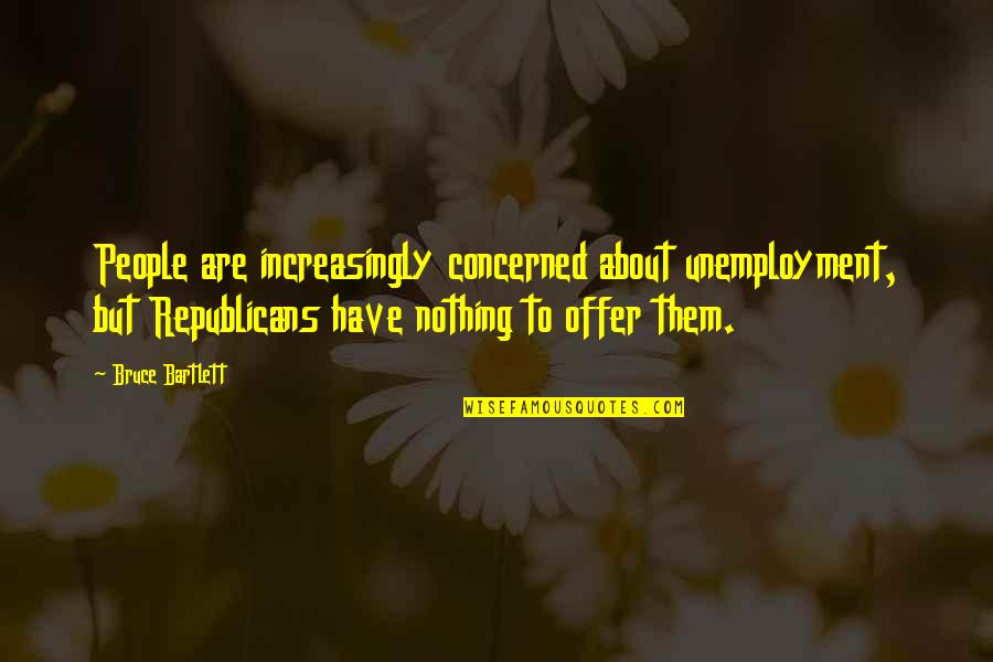 Imam Abu Hamid Al-ghazali Quotes By Bruce Bartlett: People are increasingly concerned about unemployment, but Republicans