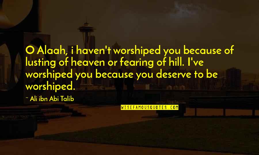 Imam Ali Quotes By Ali Ibn Abi Talib: O Alaah, i haven't worshiped you because of