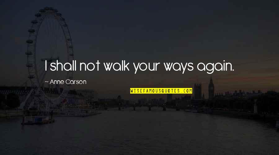 Imam Ali Quotes By Anne Carson: I shall not walk your ways again.