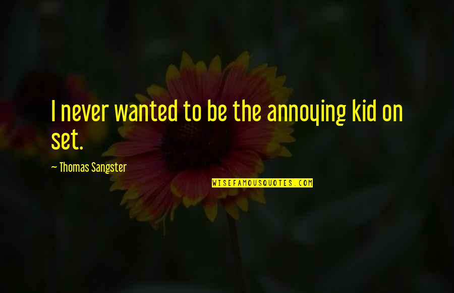 Imamura Maria Quotes By Thomas Sangster: I never wanted to be the annoying kid