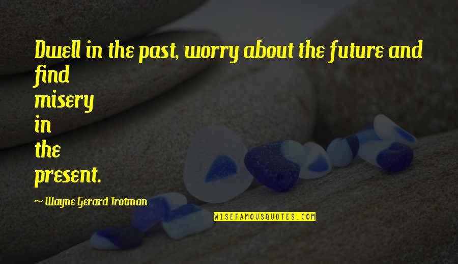 Imbecility Define Quotes By Wayne Gerard Trotman: Dwell in the past, worry about the future