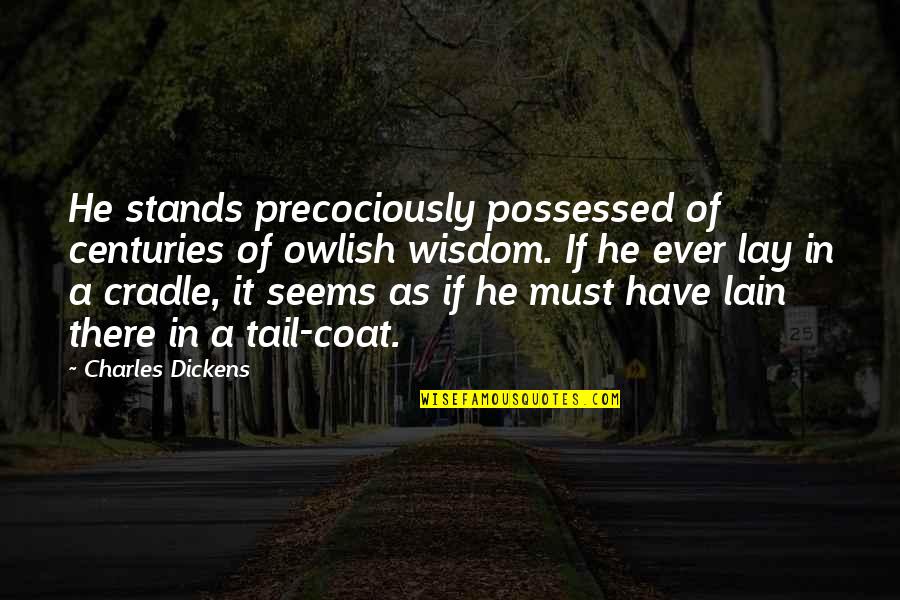 Imitirebuli Quotes By Charles Dickens: He stands precociously possessed of centuries of owlish