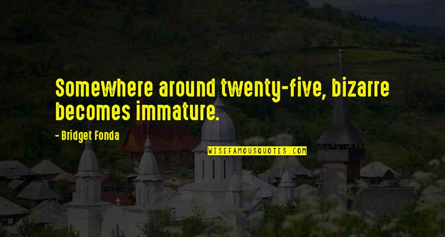 Immature Quotes By Bridget Fonda: Somewhere around twenty-five, bizarre becomes immature.