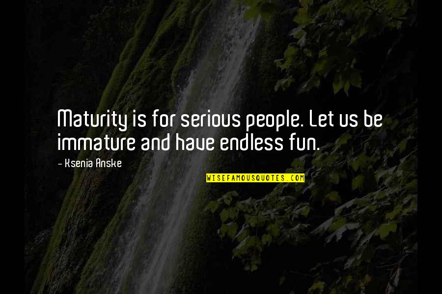 Immature Quotes By Ksenia Anske: Maturity is for serious people. Let us be