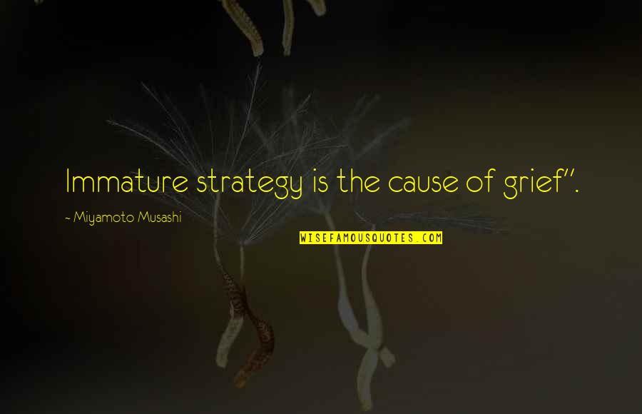 Immature Quotes By Miyamoto Musashi: Immature strategy is the cause of grief".