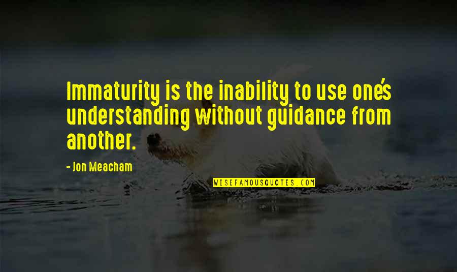 Immaturity Quotes By Jon Meacham: Immaturity is the inability to use one's understanding