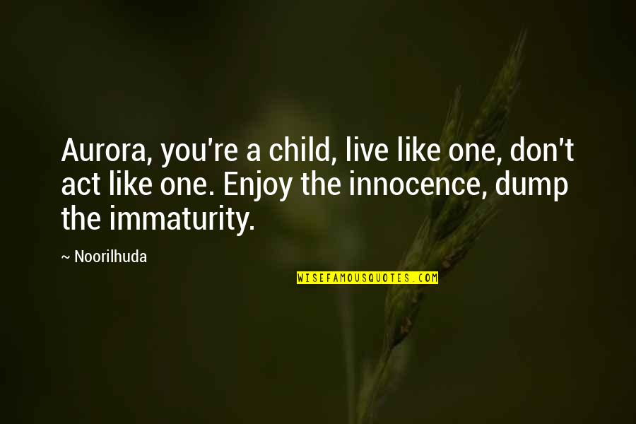 Immaturity Quotes By Noorilhuda: Aurora, you're a child, live like one, don't