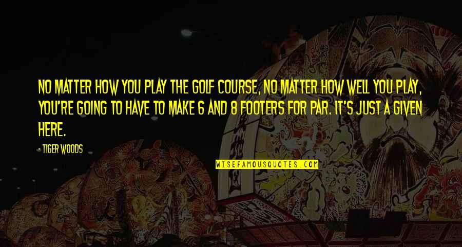 Immigration Experience Quotes By Tiger Woods: No matter how you play the golf course,