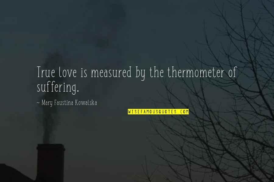 Immobility In Real Estate Quotes By Mary Faustina Kowalska: True love is measured by the thermometer of