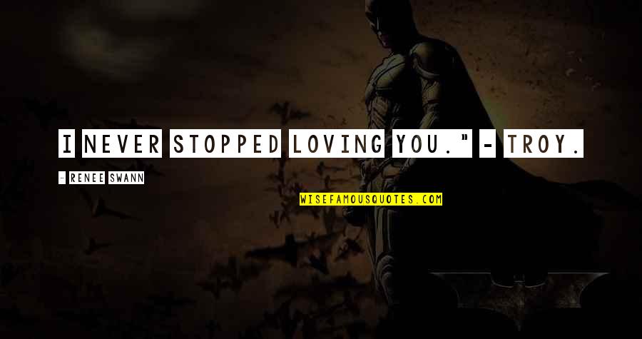 Immoral Love Quotes By Renee Swann: I never stopped loving you." - Troy.