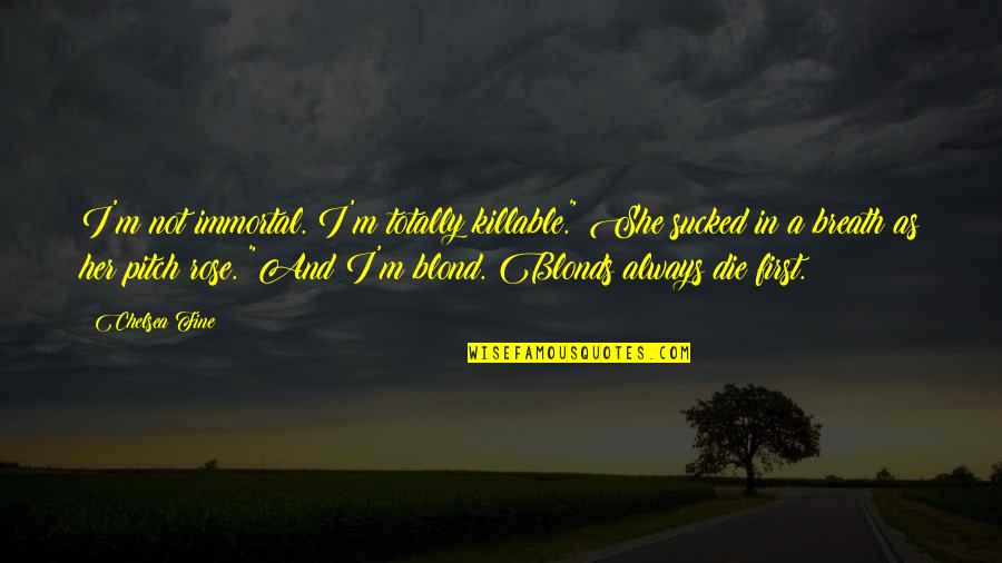 Immortal Rose Quotes By Chelsea Fine: I'm not immortal. I'm totally killable." She sucked