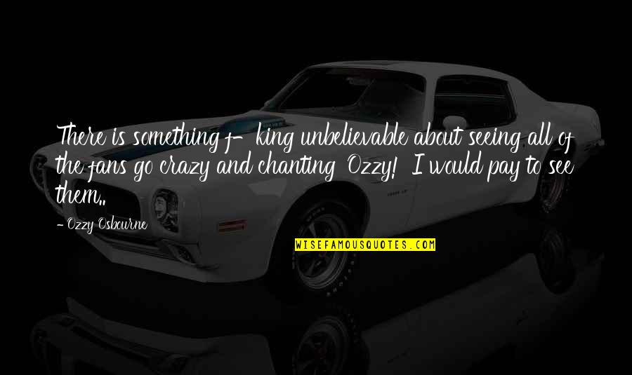 Immortalization Calculator Quotes By Ozzy Osbourne: There is something f-king unbelievable about seeing all