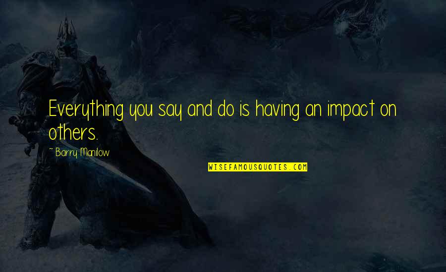 Impact On Others Quotes By Barry Manilow: Everything you say and do is having an