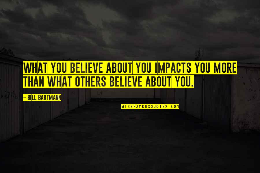 Impact On Others Quotes By Bill Bartmann: What you believe about you impacts you more
