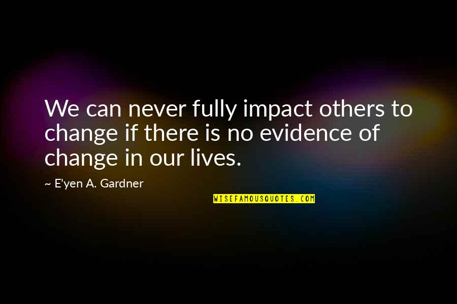 Impact On Others Quotes By E'yen A. Gardner: We can never fully impact others to change