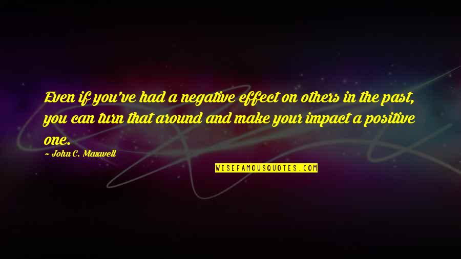 Impact On Others Quotes By John C. Maxwell: Even if you've had a negative effect on