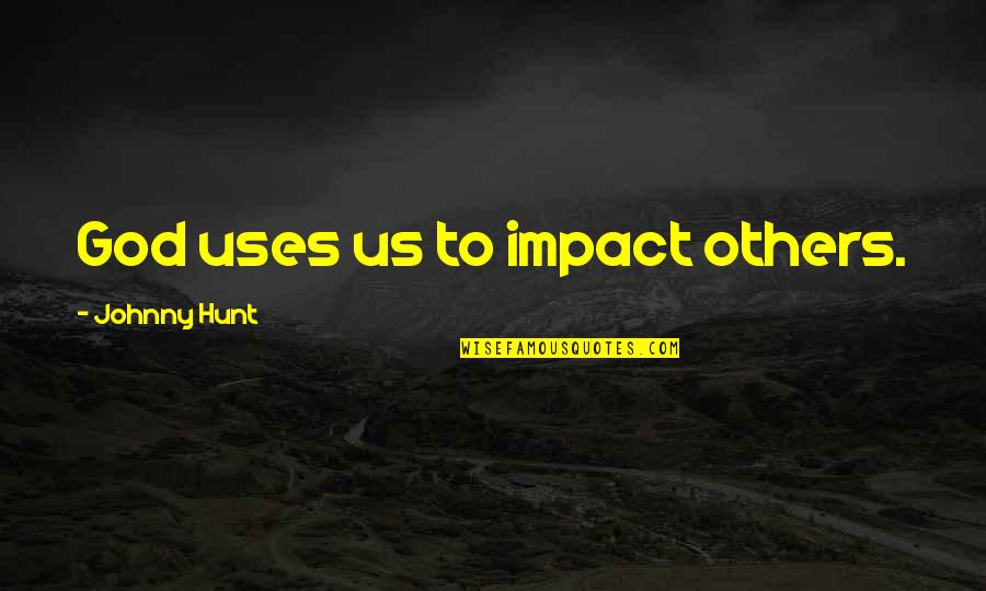 Impact On Others Quotes By Johnny Hunt: God uses us to impact others.