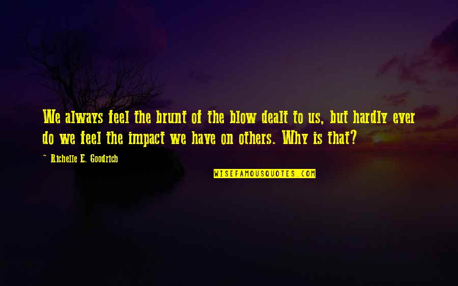 Impact On Others Quotes By Richelle E. Goodrich: We always feel the brunt of the blow