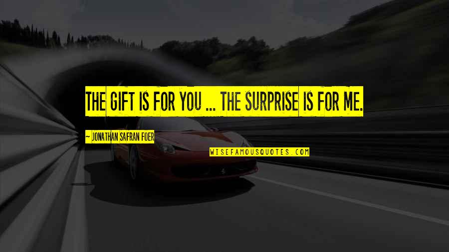 Impetuses Quotes By Jonathan Safran Foer: The gift is for you ... The surprise