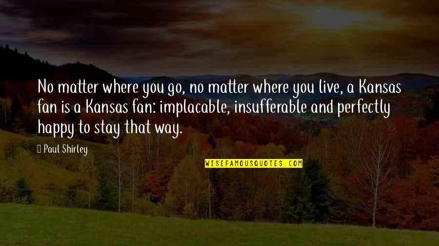 Implacable Quotes By Paul Shirley: No matter where you go, no matter where