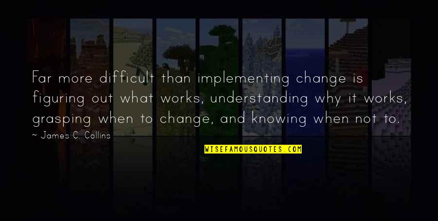 Implementing Change Quotes By James C. Collins: Far more difficult than implementing change is figuring