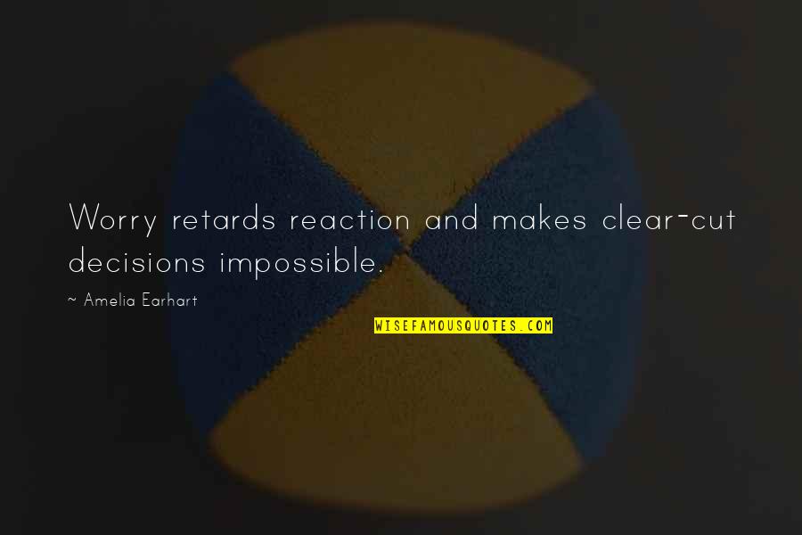 Impossible Decisions Quotes By Amelia Earhart: Worry retards reaction and makes clear-cut decisions impossible.