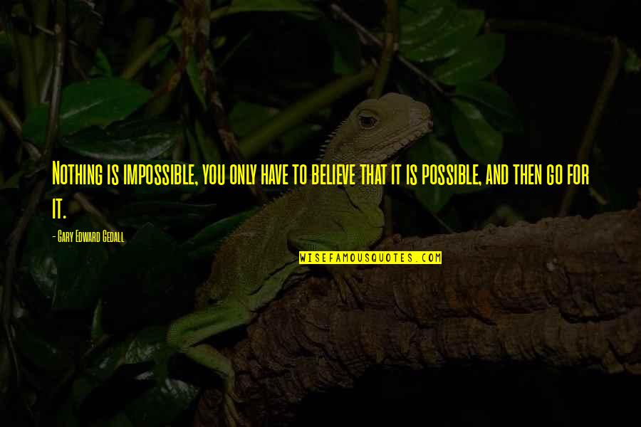 Impossible To Possible Quotes By Gary Edward Gedall: Nothing is impossible, you only have to believe