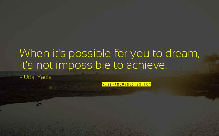 Impossible To Possible Quotes By Udai Yadla: When it's possible for you to dream, it's