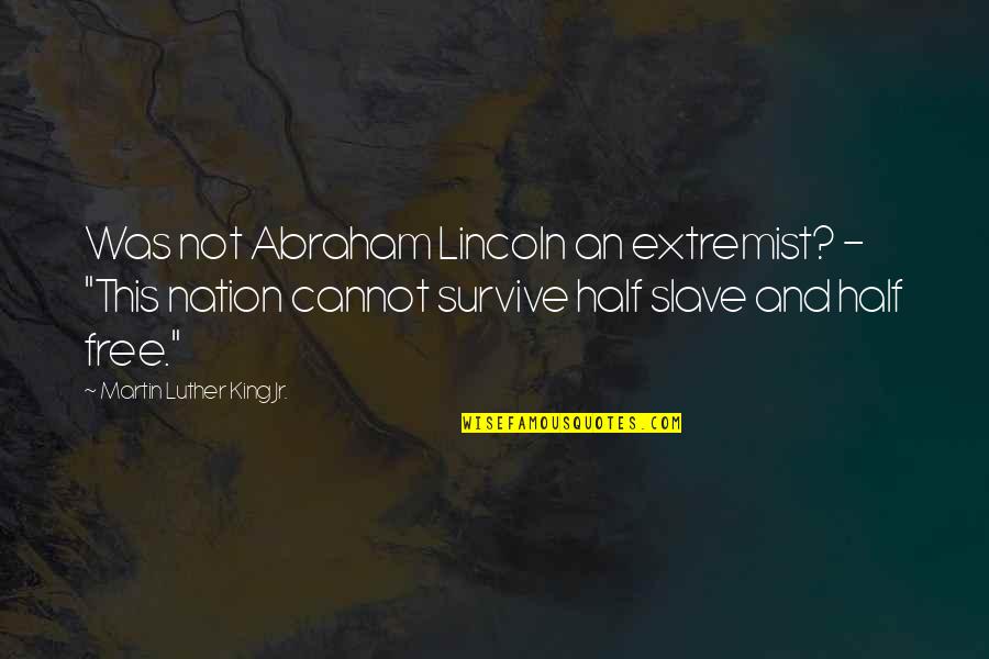 Imposuisse Quotes By Martin Luther King Jr.: Was not Abraham Lincoln an extremist? - "This