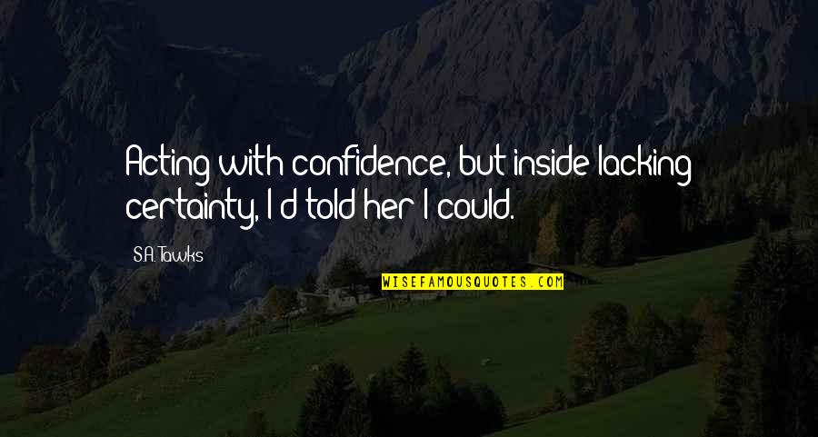 Impotensiyanin Quotes By S.A. Tawks: Acting with confidence, but inside lacking certainty, I'd