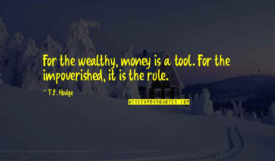 Impoverished Quotes By T.F. Hodge: For the wealthy, money is a tool. For