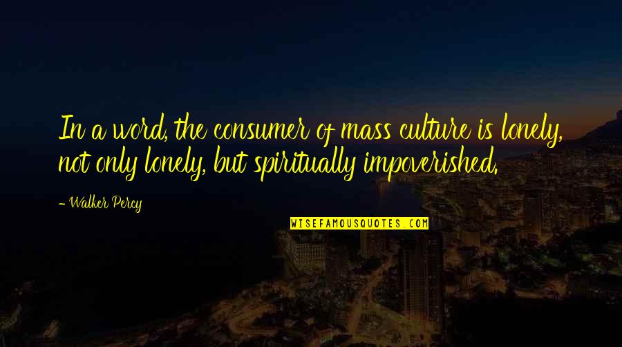 Impoverished Quotes By Walker Percy: In a word, the consumer of mass culture