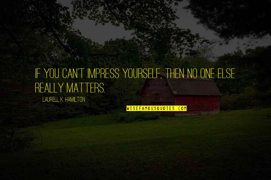 Impress Yourself Quotes By Laurell K. Hamilton: If you can't impress yourself, then no one